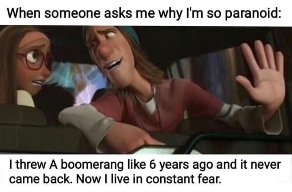 Coming back to me now. Live in constant Fear. When someone asks me to. Fear funny memes. Come back like Boomerang.